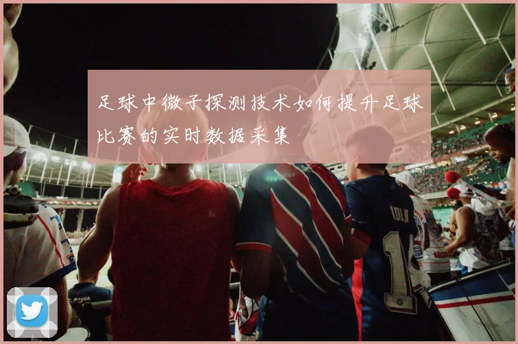 足球中微子探测技术如何提升足球比赛的实时数据采集