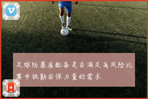 足球防暴盾配备是否满足高风险比赛中执勤安保力量的需求